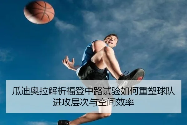 瓜迪奥拉解析福登中路试验如何重塑球队进攻层次与空间效率