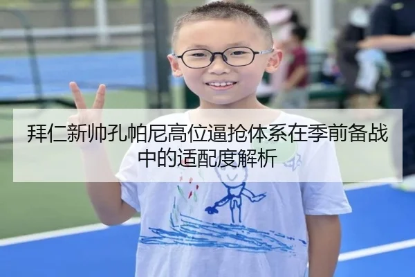 拜仁新帅孔帕尼高位逼抢体系在季前备战中的适配度解析