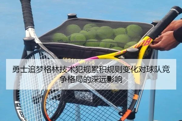 勇士追梦格林技术犯规累积规则变化对球队竞争格局的深远影响