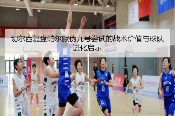 切尔西复盘帕尔默伪九号尝试的战术价值与球队进化启示