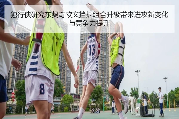 独行侠研究东契奇欧文挡拆组合升级带来进攻新变化与竞争力提升