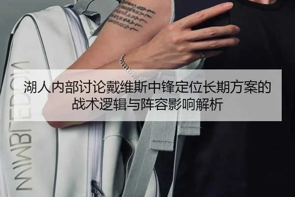 湖人内部讨论戴维斯中锋定位长期方案的战术逻辑与阵容影响解析