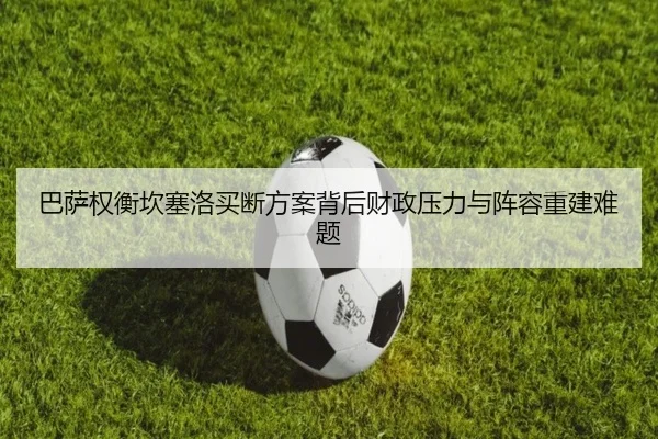 巴萨权衡坎塞洛买断方案背后财政压力与阵容重建难题